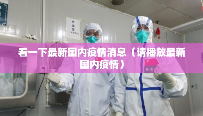 看一下最新国内疫情消息（请播放最新国内疫情）
