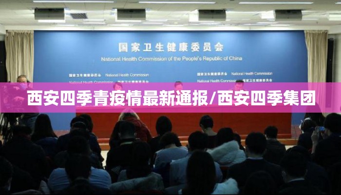 西安四季青疫情最新通报/西安四季集团