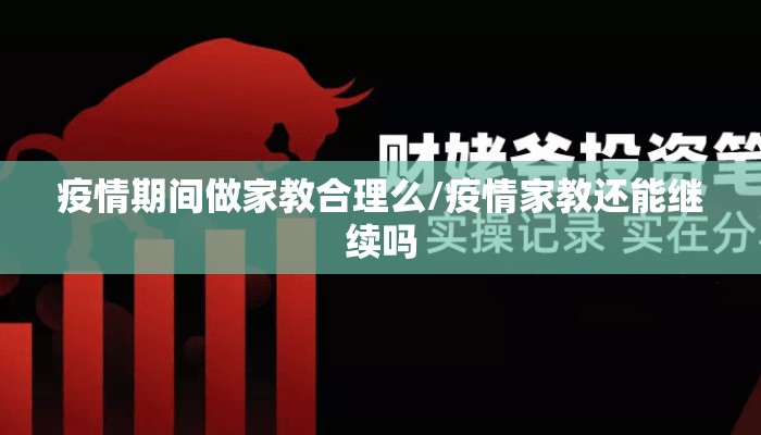 疫情期间做家教合理么/疫情家教还能继续吗