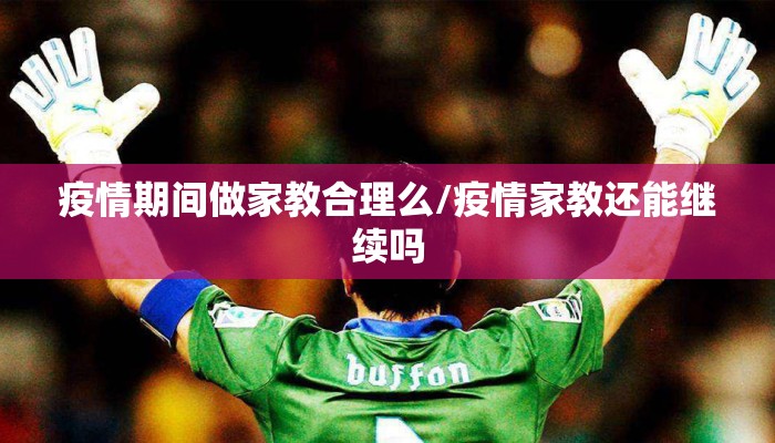 疫情期间做家教合理么/疫情家教还能继续吗