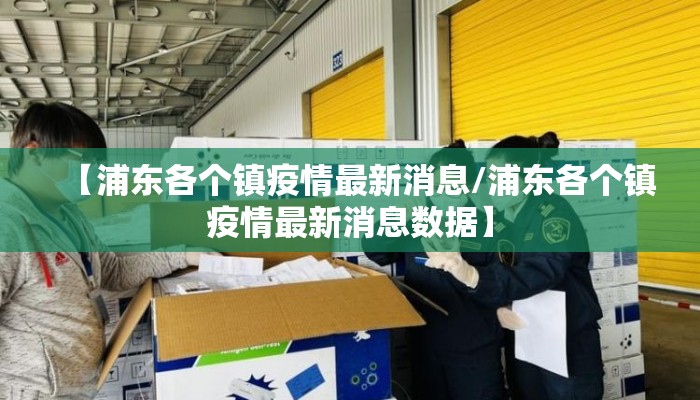 【浦东各个镇疫情最新消息/浦东各个镇疫情最新消息数据】