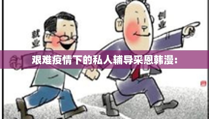 艰难疫情下的私人辅导采恩韩漫:
