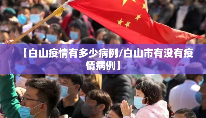 【白山疫情有多少病例/白山市有没有疫情病例】