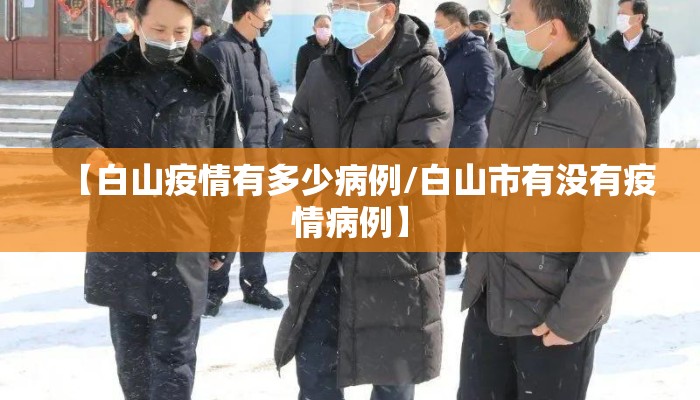 【白山疫情有多少病例/白山市有没有疫情病例】