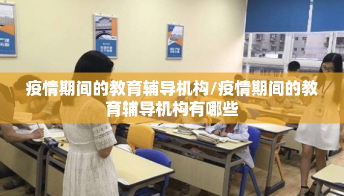 疫情期间的教育辅导机构/疫情期间的教育辅导机构有哪些