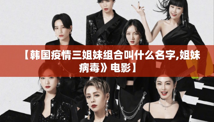 【韩国疫情三姐妹组合叫什么名字,姐妹病毒》电影】