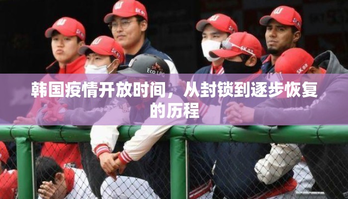 韩国疫情开放时间，从封锁到逐步恢复的历程