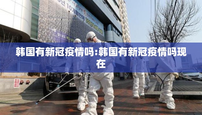 韩国有新冠疫情吗:韩国有新冠疫情吗现在