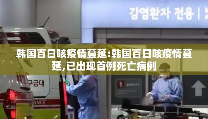 韩国百日咳疫情蔓延:韩国百日咳疫情蔓延,已出现首例死亡病例