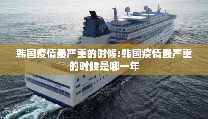 韩国疫情最严重的时候:韩国疫情最严重的时候是哪一年