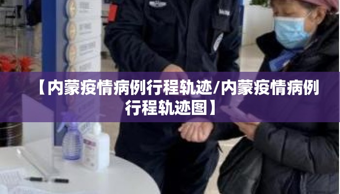 【内蒙疫情病例行程轨迹/内蒙疫情病例行程轨迹图】