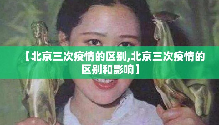 【北京三次疫情的区别,北京三次疫情的区别和影响】
