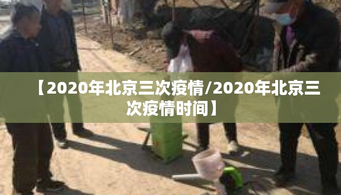 【2020年北京三次疫情/2020年北京三次疫情时间】