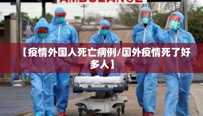 【疫情外国人死亡病例/国外疫情死了好多人】