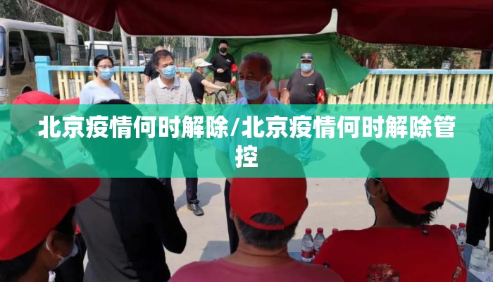 北京疫情何时解除/北京疫情何时解除管控