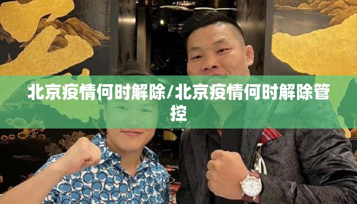 北京疫情何时解除/北京疫情何时解除管控