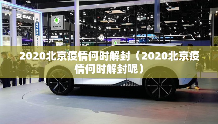 2020北京疫情何时解封（2020北京疫情何时解封呢）