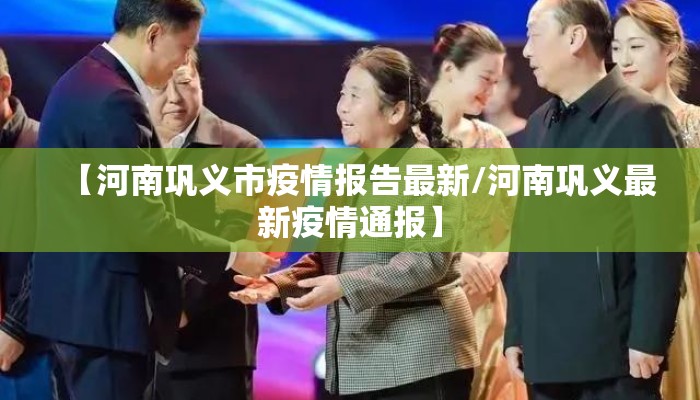 【河南巩义市疫情报告最新/河南巩义最新疫情通报】