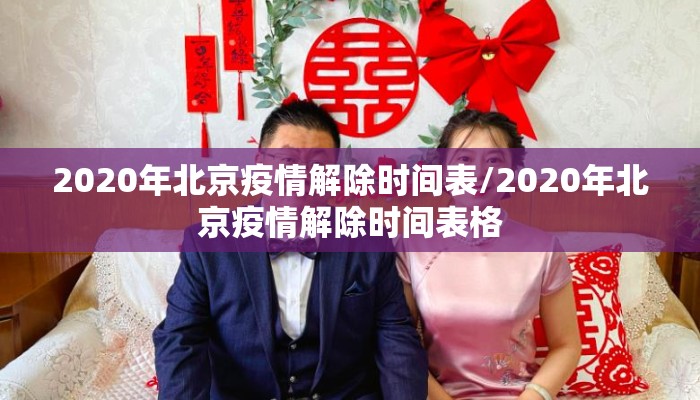 2020年北京疫情解除时间表/2020年北京疫情解除时间表格