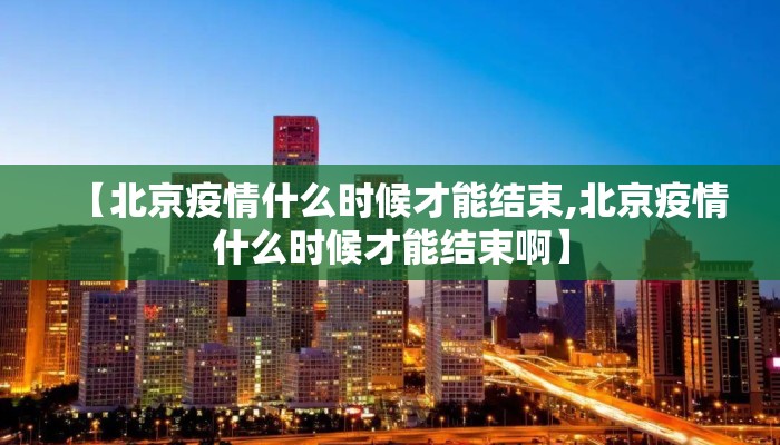 【北京疫情什么时候才能结束,北京疫情什么时候才能结束啊】