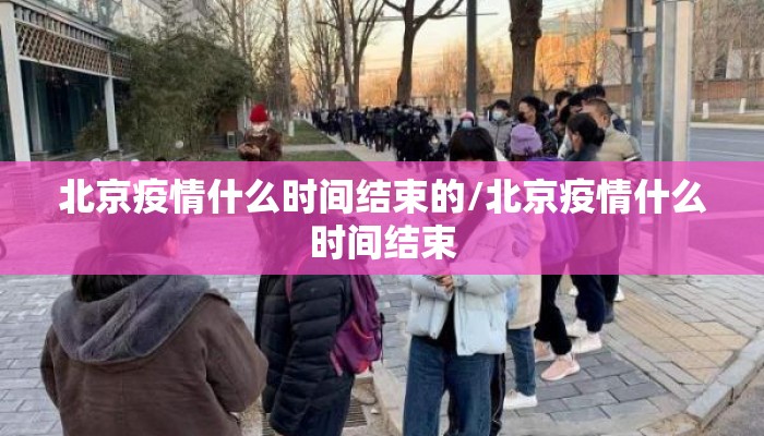 北京疫情什么时间结束的/北京疫情什么时间结束