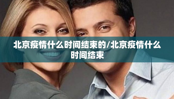 北京疫情什么时间结束的/北京疫情什么时间结束
