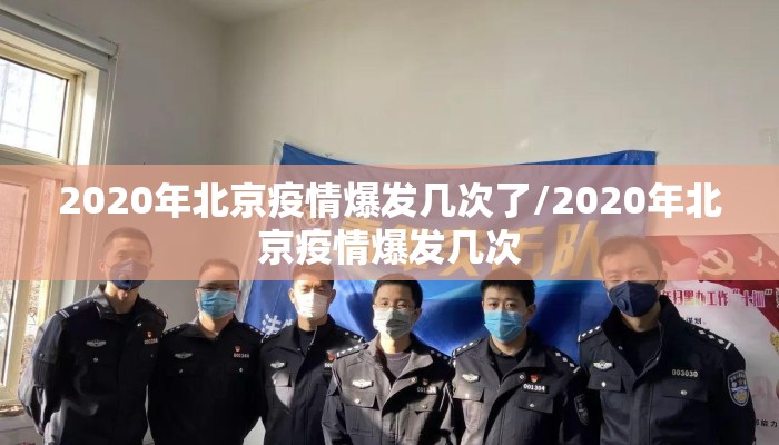 2020年北京疫情爆发几次了/2020年北京疫情爆发几次