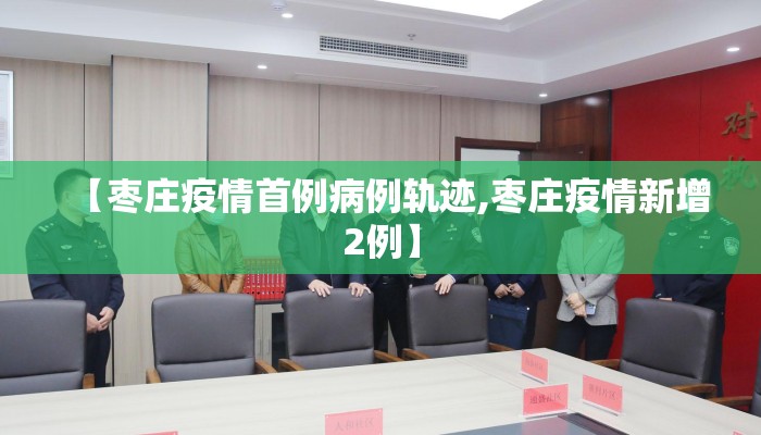 【枣庄疫情首例病例轨迹,枣庄疫情新增2例】
