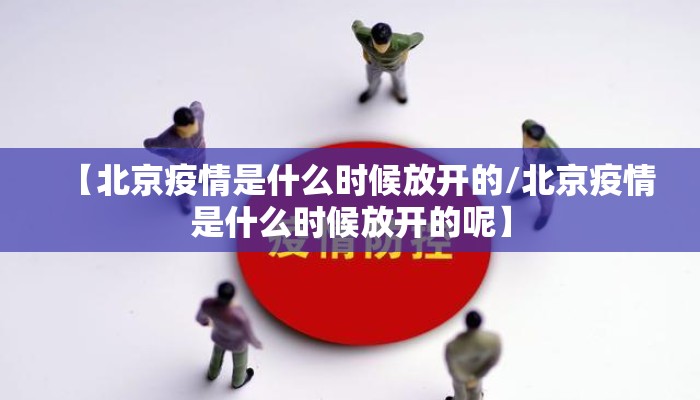 【北京疫情是什么时候放开的/北京疫情是什么时候放开的呢】