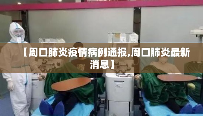 【周口肺炎疫情病例通报,周口肺炎最新消息】
