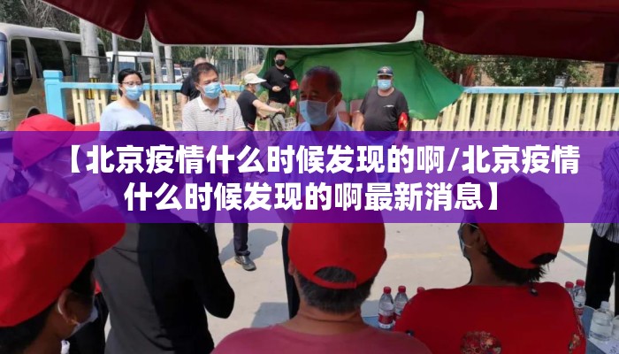 【北京疫情什么时候发现的啊/北京疫情什么时候发现的啊最新消息】