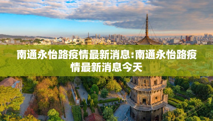 南通永怡路疫情最新消息:南通永怡路疫情最新消息今天