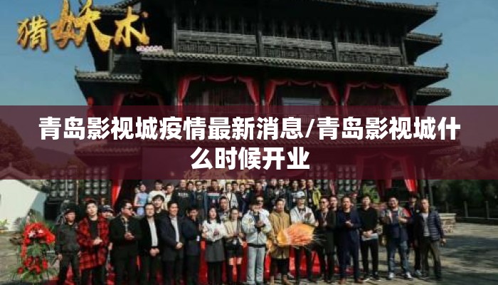 青岛影视城疫情最新消息/青岛影视城什么时候开业