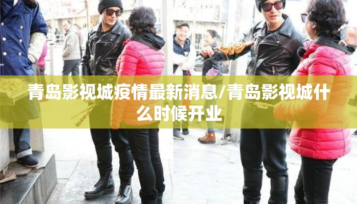 青岛影视城疫情最新消息/青岛影视城什么时候开业