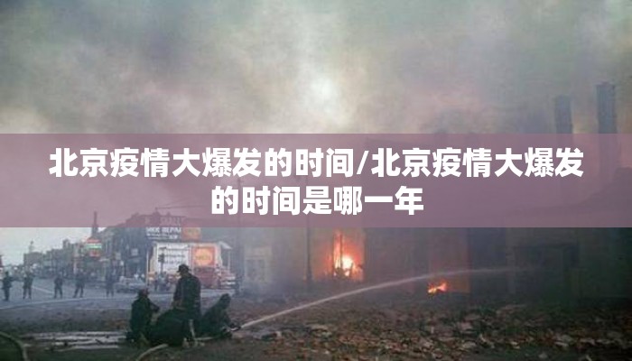 北京疫情大爆发的时间/北京疫情大爆发的时间是哪一年