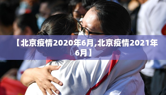 【北京疫情2020年6月,北京疫情2021年6月】