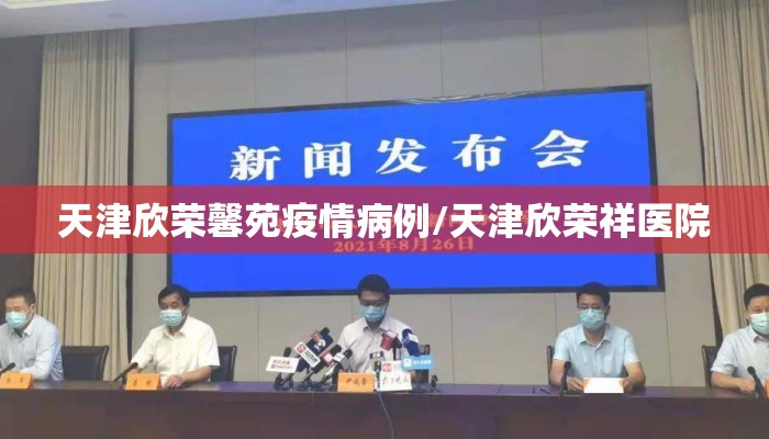 天津欣荣馨苑疫情病例/天津欣荣祥医院