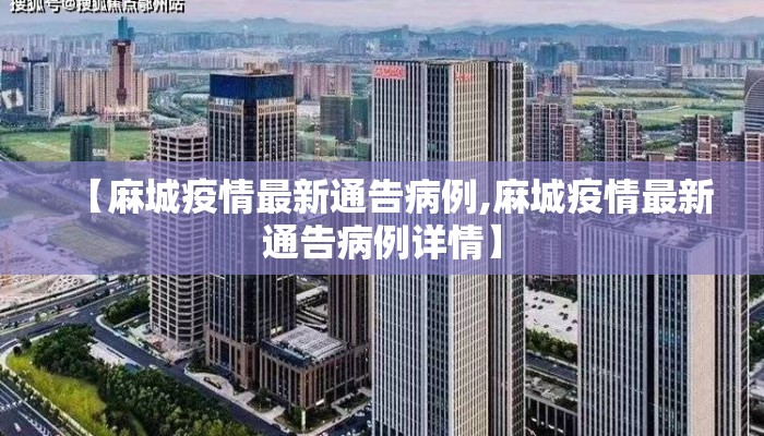 【麻城疫情最新通告病例,麻城疫情最新通告病例详情】