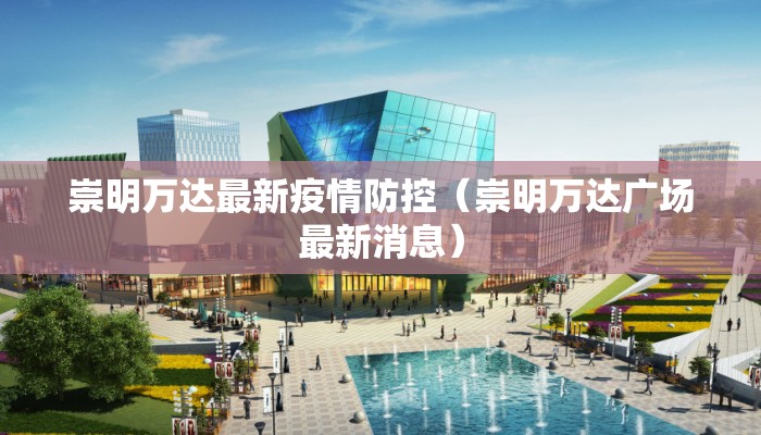 崇明万达最新疫情防控（崇明万达广场最新消息）