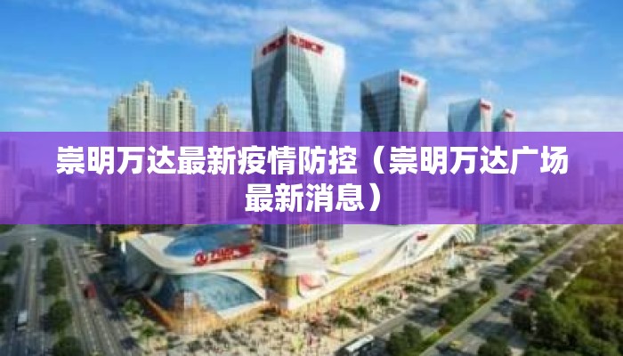 崇明万达最新疫情防控（崇明万达广场最新消息）