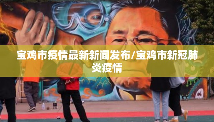 宝鸡市疫情最新新闻发布/宝鸡市新冠肺炎疫情