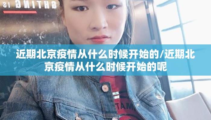 近期北京疫情从什么时候开始的/近期北京疫情从什么时候开始的呢