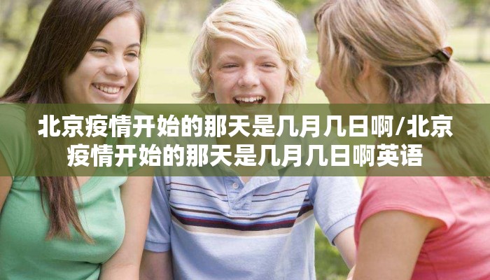 北京疫情开始的那天是几月几日啊/北京疫情开始的那天是几月几日啊英语