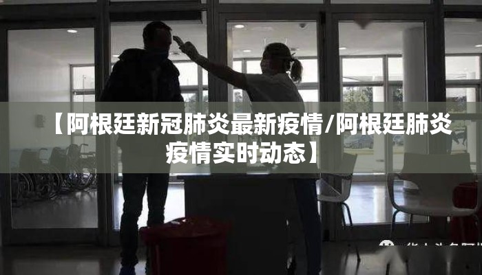 【阿根廷新冠肺炎最新疫情/阿根廷肺炎疫情实时动态】