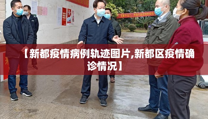 【新都疫情病例轨迹图片,新都区疫情确诊情况】