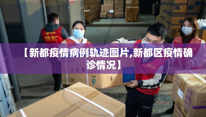 【新都疫情病例轨迹图片,新都区疫情确诊情况】