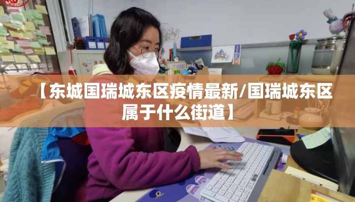 【东城国瑞城东区疫情最新/国瑞城东区属于什么街道】