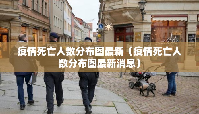 疫情死亡人数分布图最新（疫情死亡人数分布图最新消息）