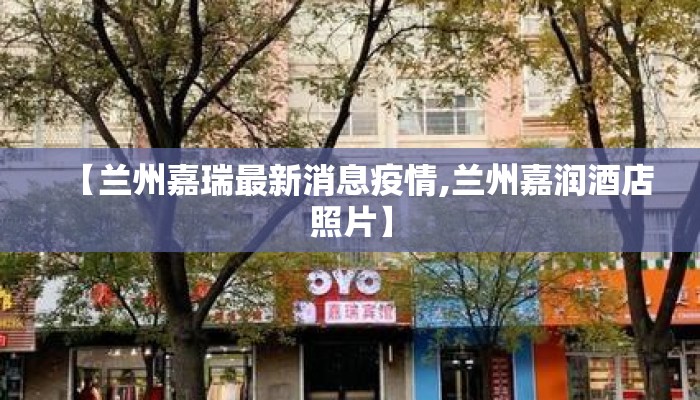 【兰州嘉瑞最新消息疫情,兰州嘉润酒店照片】