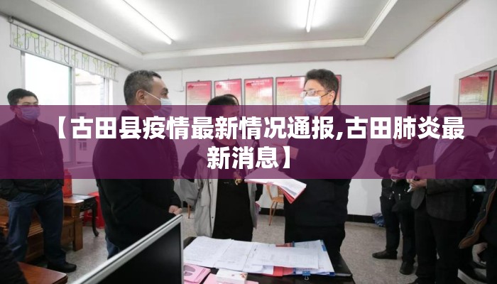 【古田县疫情最新情况通报,古田肺炎最新消息】